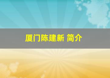 厦门陈建新 简介